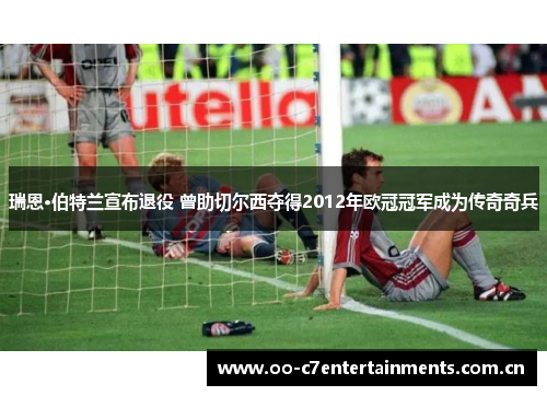 瑞恩·伯特兰宣布退役 曾助切尔西夺得2012年欧冠冠军成为传奇奇兵