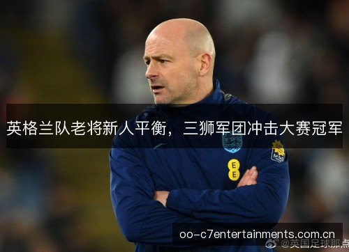 英格兰队老将新人平衡，三狮军团冲击大赛冠军