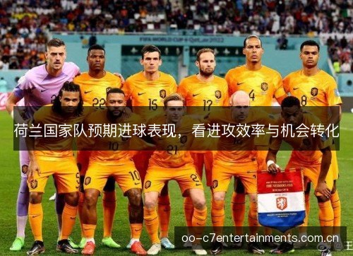 荷兰国家队预期进球表现，看进攻效率与机会转化